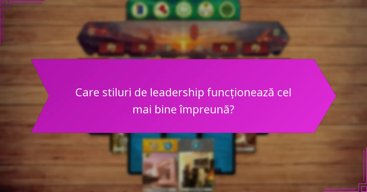 Care stiluri de leadership funcționează cel mai bine împreună?