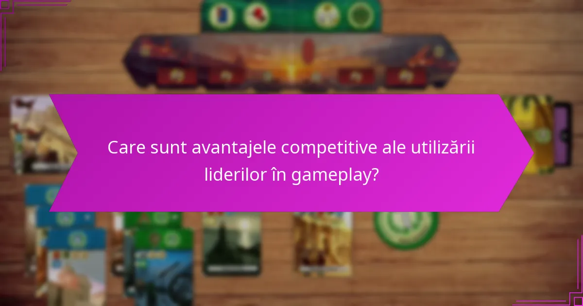 Care sunt avantajele competitive ale utilizării liderilor în gameplay?