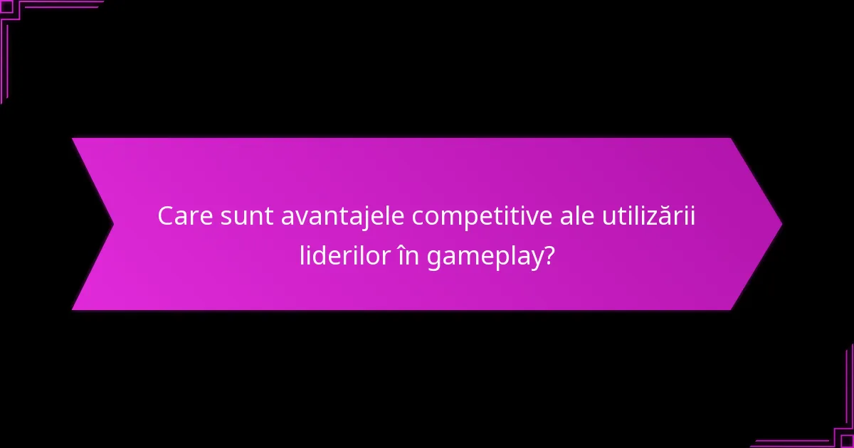 Care sunt avantajele competitive ale utilizării liderilor în gameplay?