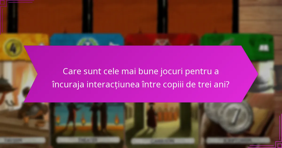 Care sunt cele mai bune jocuri pentru a încuraja interacțiunea între copiii de trei ani?
