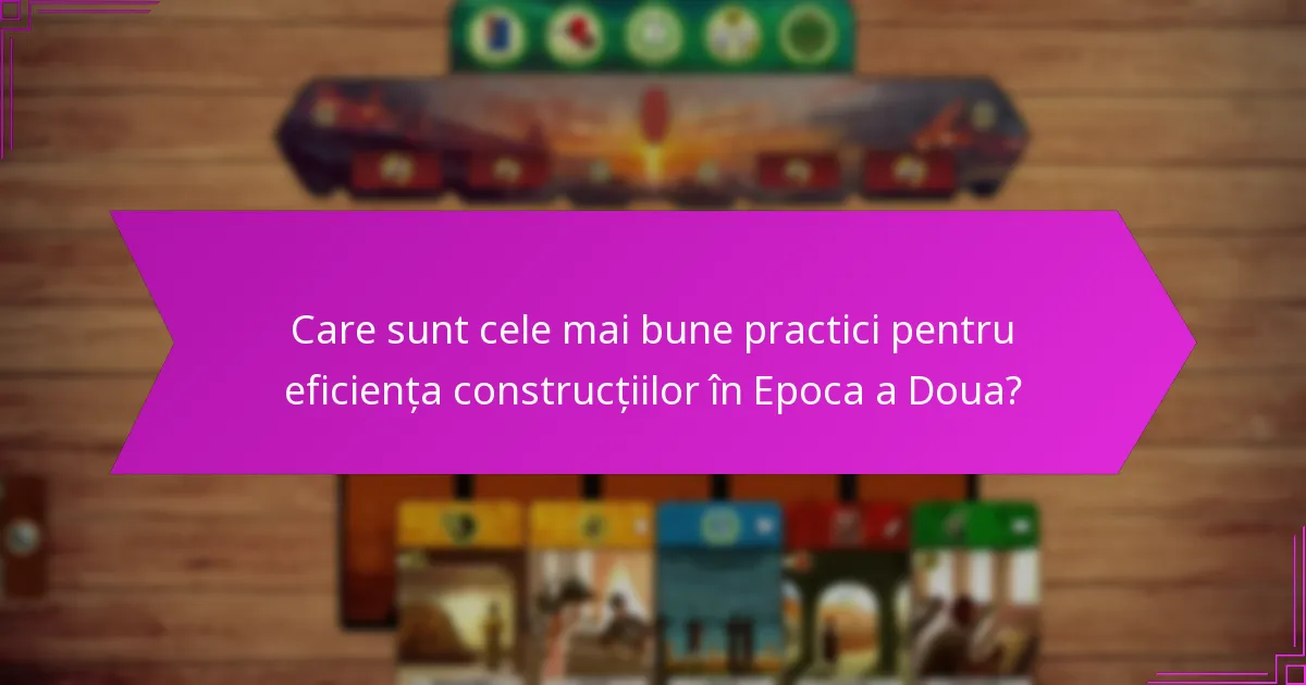 Care sunt cele mai bune practici pentru eficiența construcțiilor în Epoca a Doua?