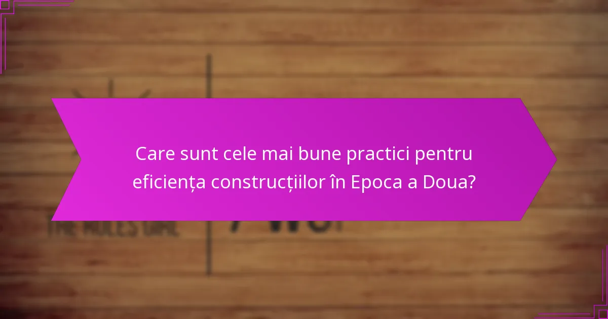 Care sunt cele mai bune practici pentru eficiența construcțiilor în Epoca a Doua?