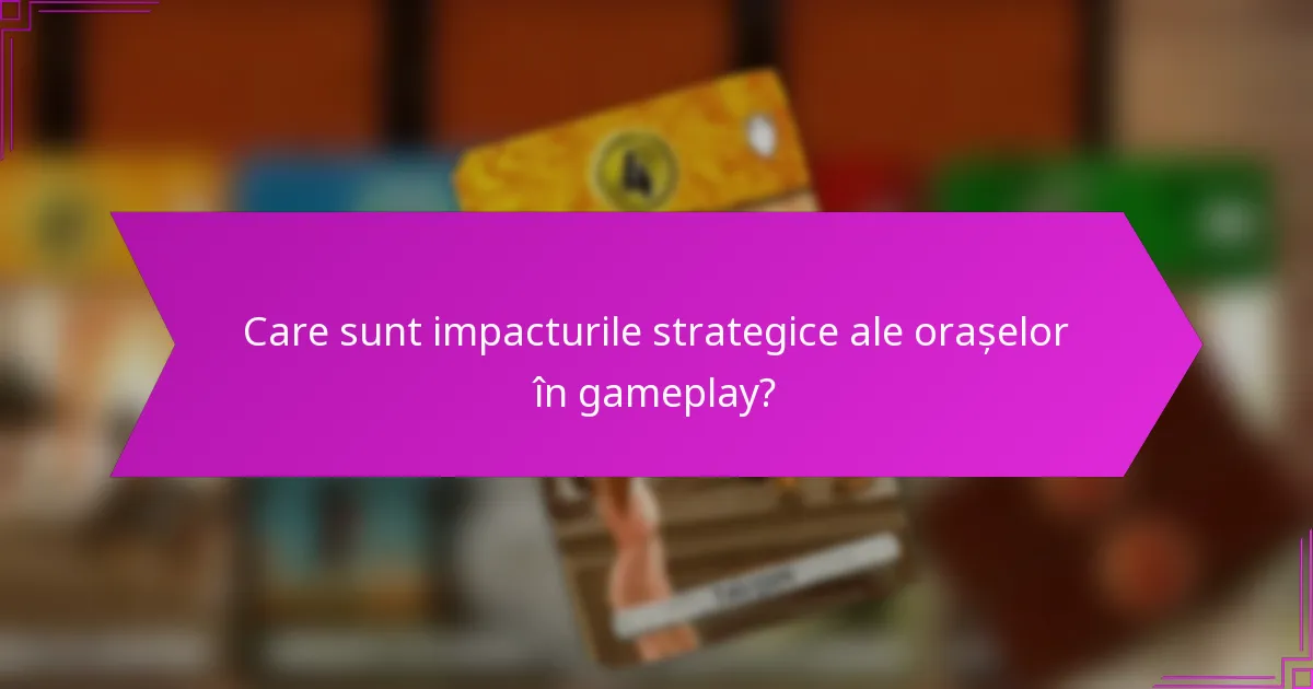 Care sunt impacturile strategice ale orașelor în gameplay?