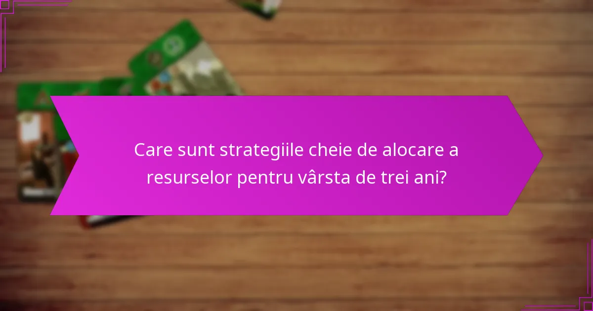 Ce factori influențează alocarea eficientă a resurselor la vârsta de trei ani?