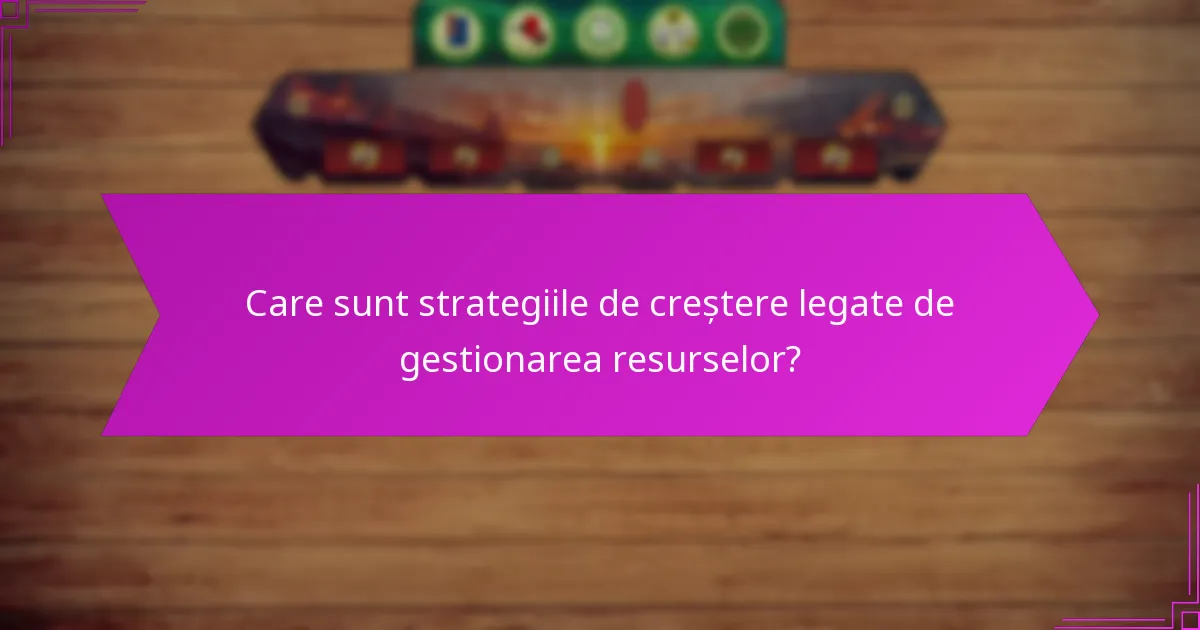 Care sunt strategiile de creștere legate de gestionarea resurselor?