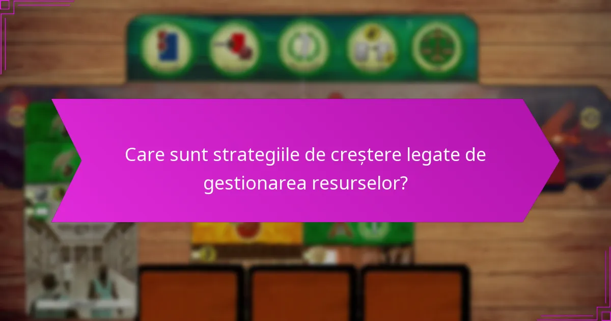 Ce instrumente pot îmbunătăți gestionarea resurselor pentru creștere?