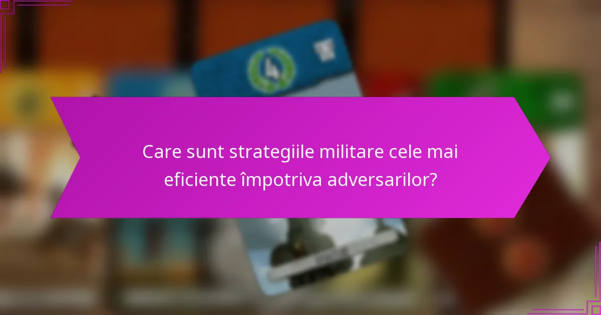 Care sunt strategiile militare cele mai eficiente împotriva adversarilor?