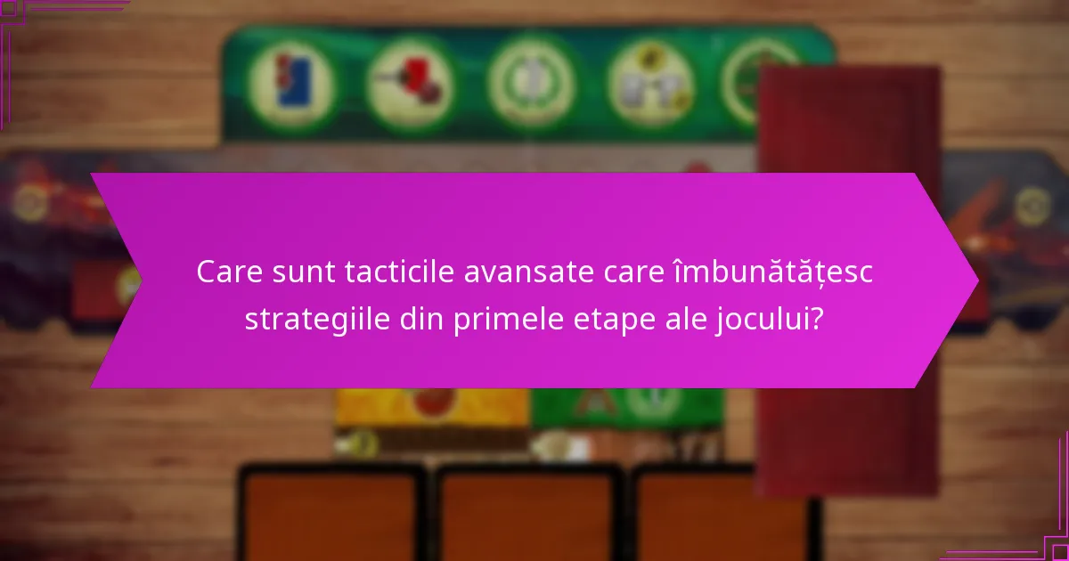 Care sunt tacticile avansate care îmbunătățesc strategiile din primele etape ale jocului?