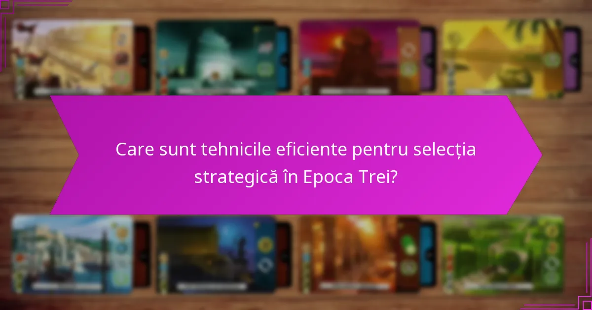Care sunt tehnicile eficiente pentru selecția strategică în Epoca Trei?