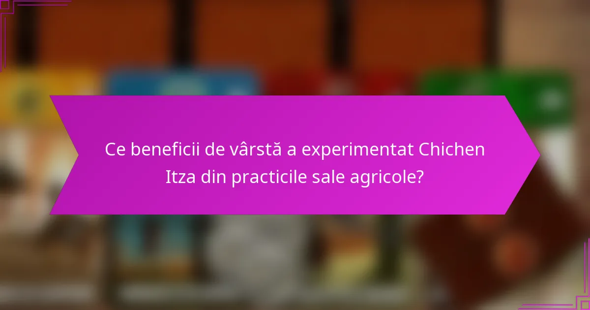 Ce beneficii de vârstă a experimentat Chichen Itza din practicile sale agricole?