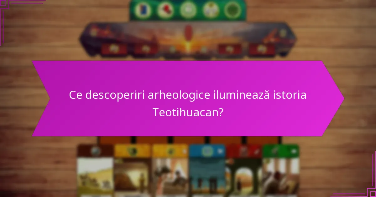 Ce descoperiri arheologice iluminează istoria Teotihuacan?