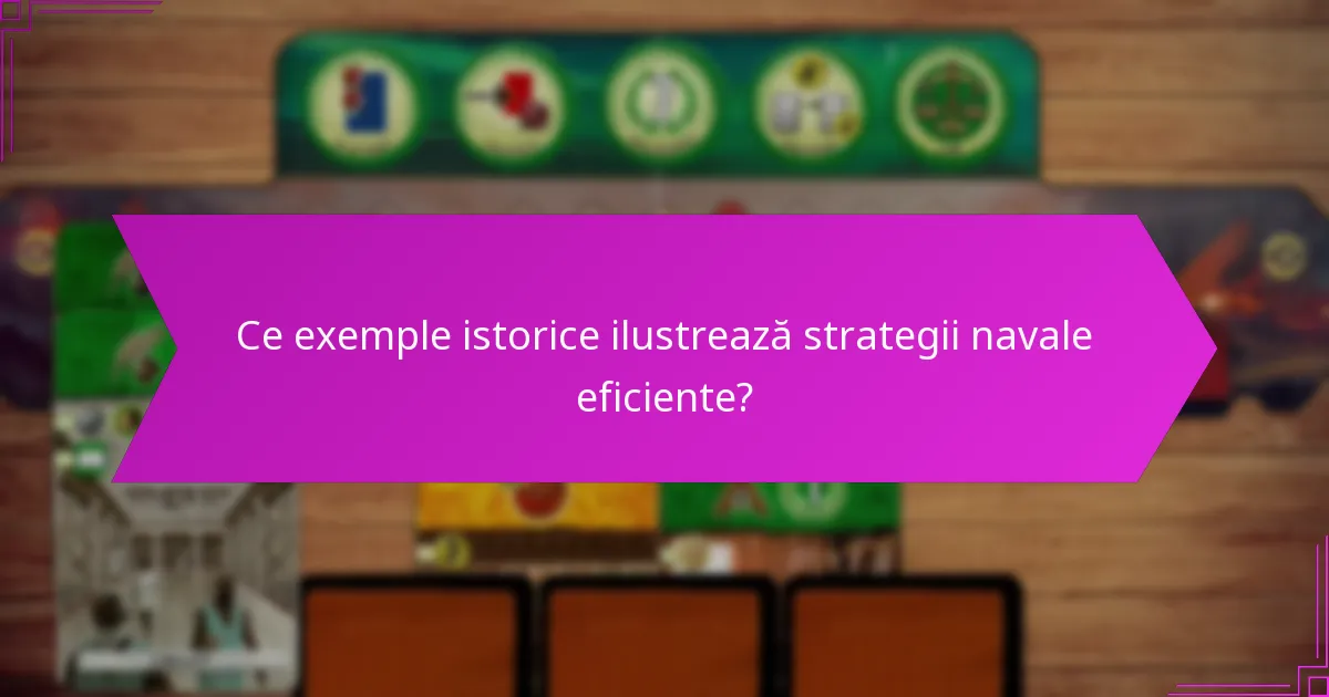 Ce exemple istorice ilustrează strategii navale eficiente?