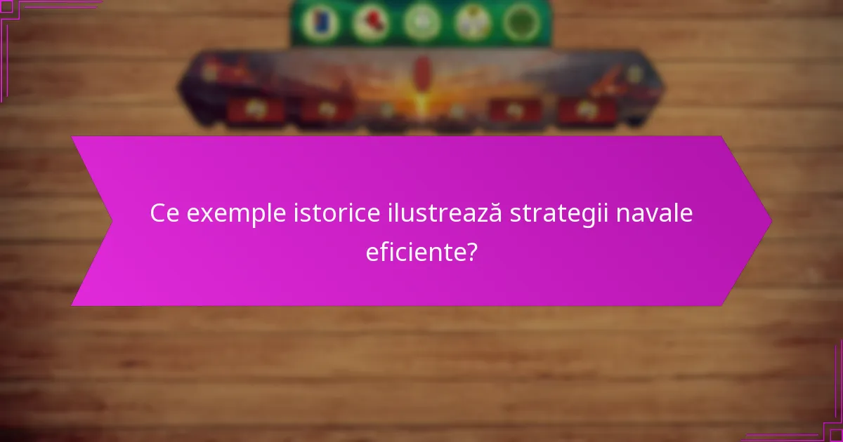 Ce exemple istorice ilustrează strategii navale eficiente?