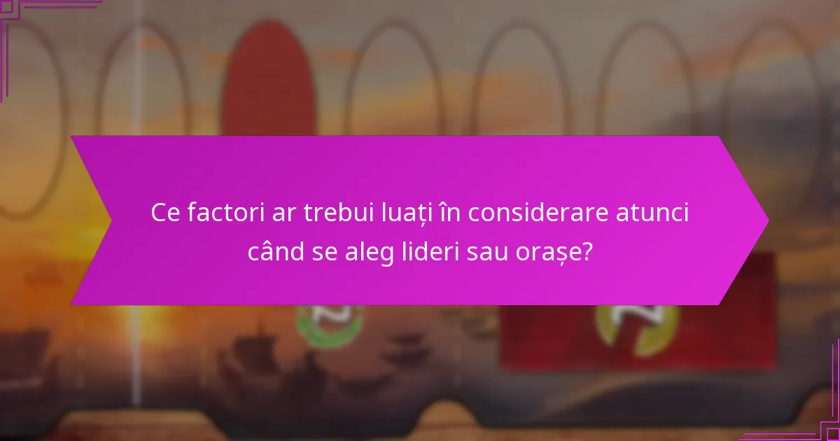 Ce factori ar trebui luați în considerare atunci când se aleg lideri sau orașe?