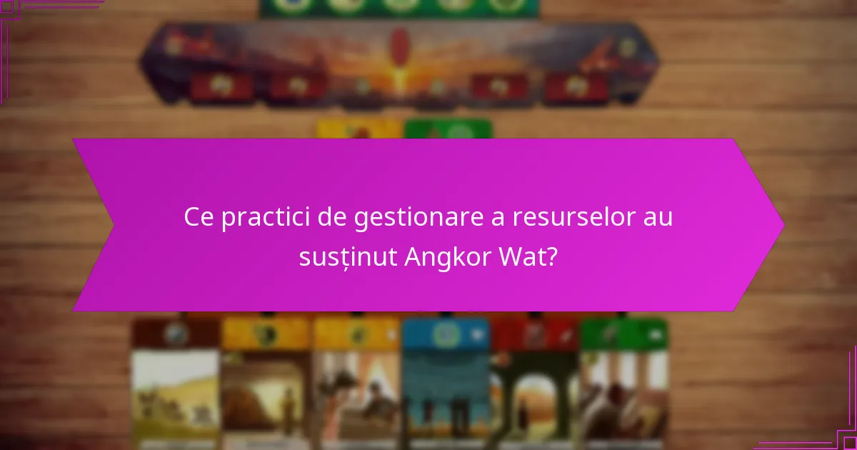Ce practici de gestionare a resurselor au susținut Angkor Wat?