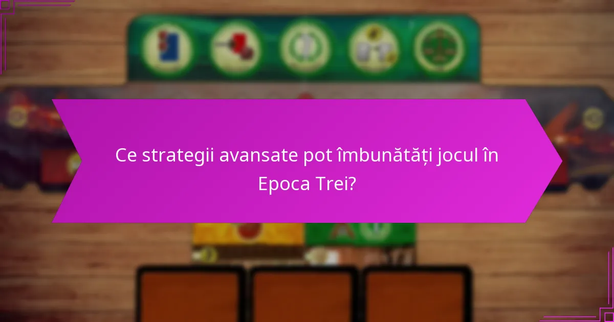 Ce strategii avansate pot îmbunătăți jocul în Epoca Trei?
