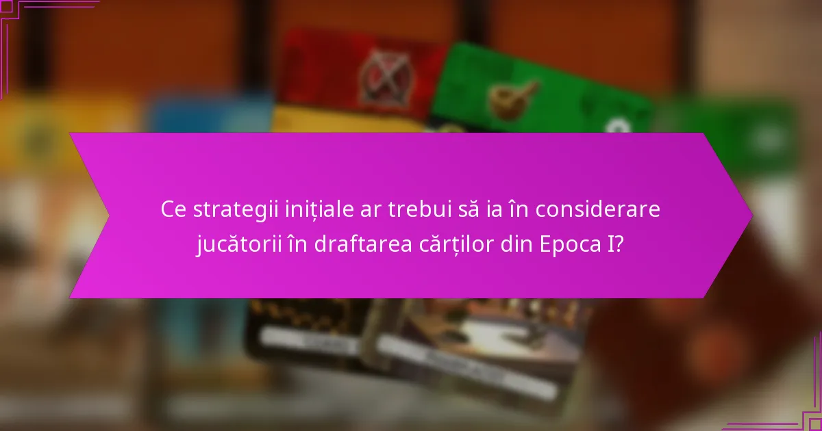 Ce strategii inițiale ar trebui să ia în considerare jucătorii în draftarea cărților din Epoca I?