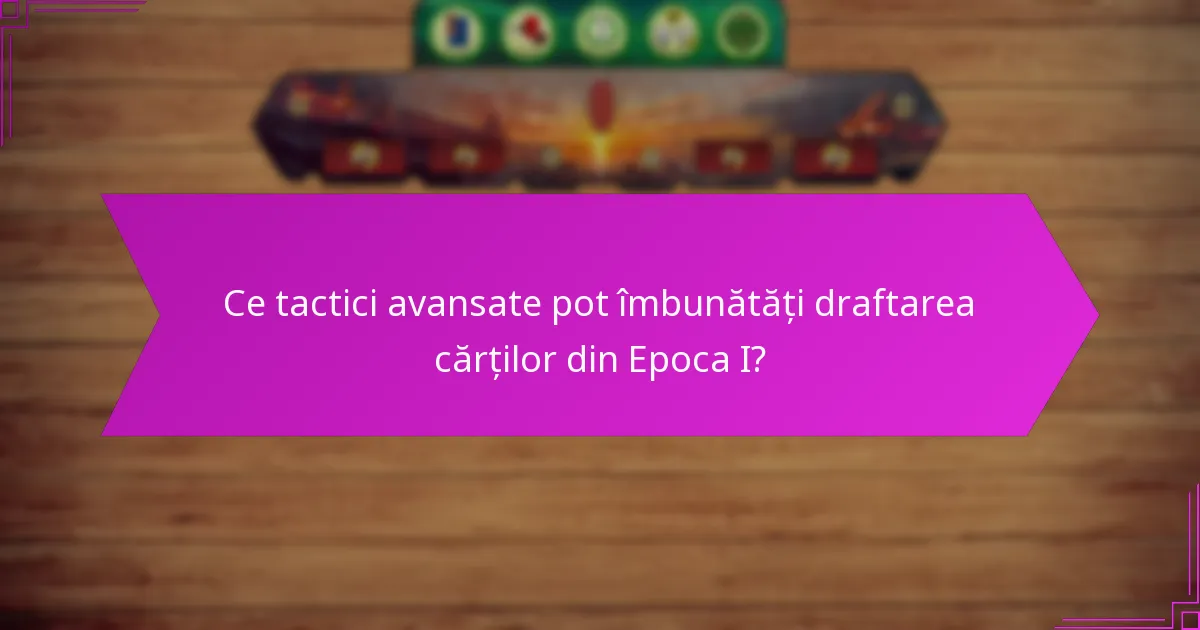 Ce tactici avansate pot îmbunătăți draftarea cărților din Epoca I?