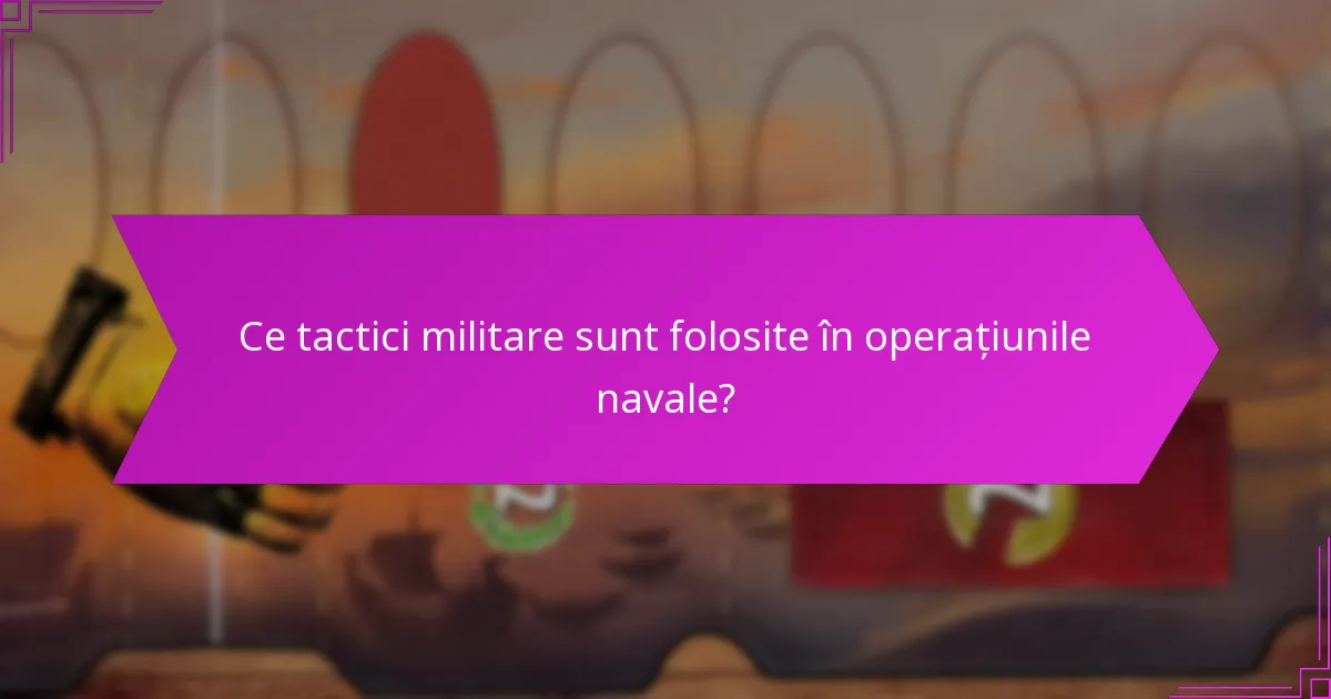 Ce tactici militare sunt folosite în operațiunile navale?