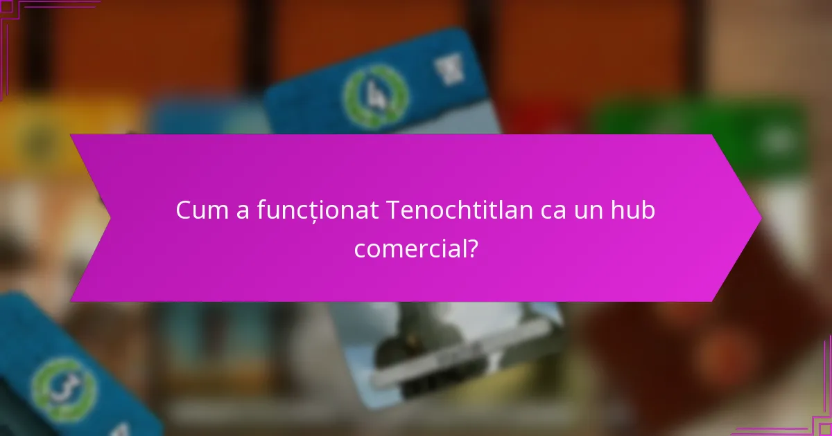 Cum a funcționat Tenochtitlan ca un hub comercial?