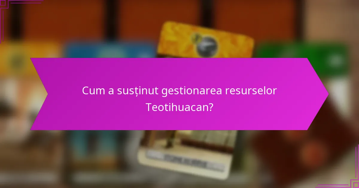 Cum a susținut gestionarea resurselor Teotihuacan?