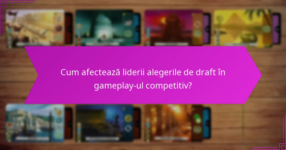 Cum afectează liderii alegerile de draft în gameplay-ul competitiv?