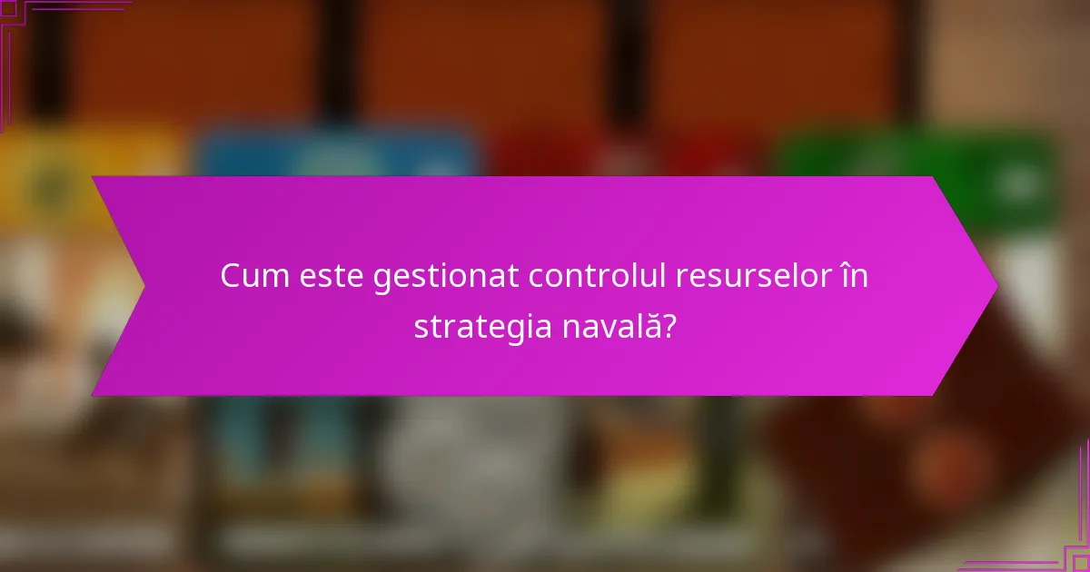 Cum este gestionat controlul resurselor în strategia navală?