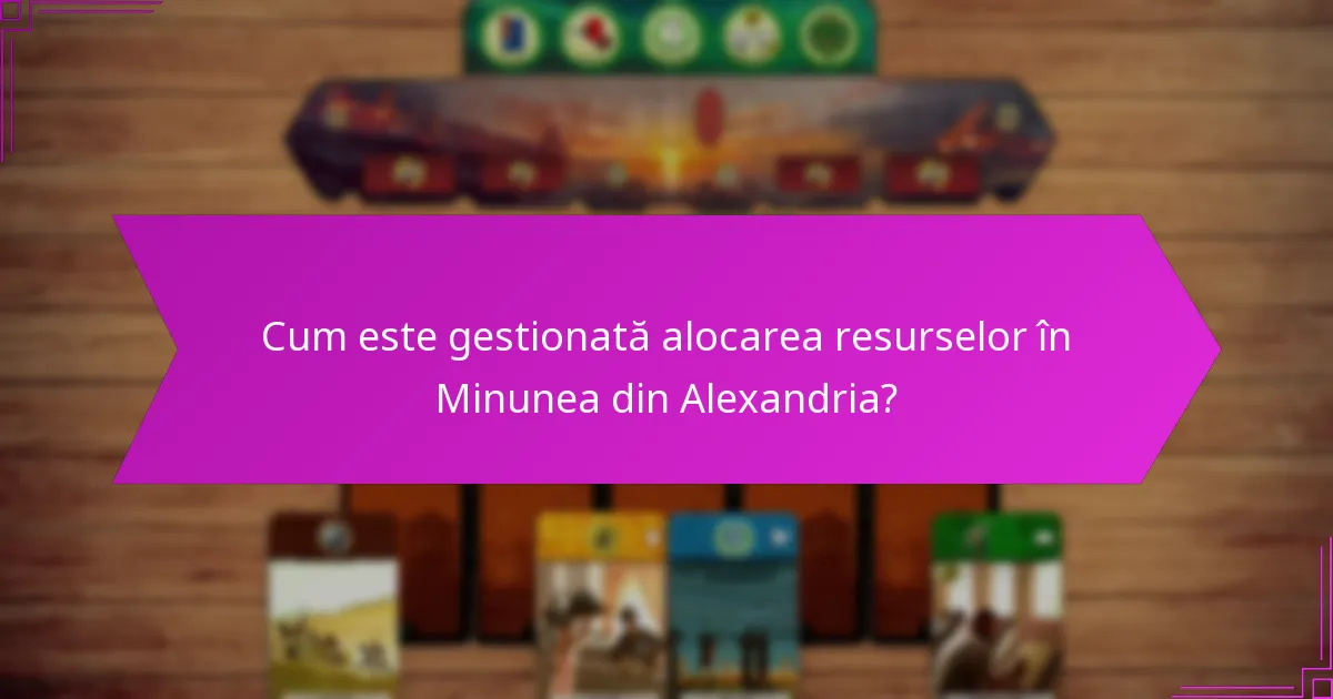 Cum este gestionată alocarea resurselor în Minunea din Alexandria?