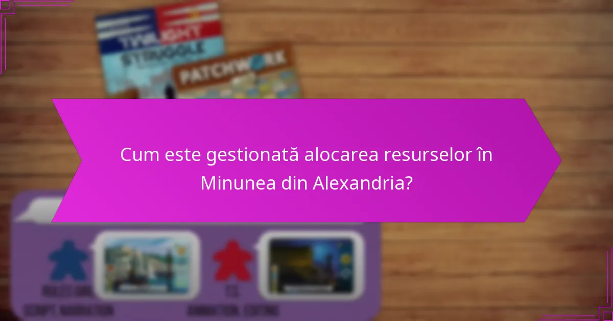 Cum este gestionată alocarea resurselor în Minunea din Alexandria?