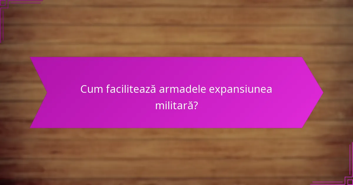 Cum facilitează armadele expansiunea militară?