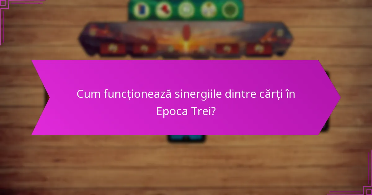 Cum funcționează sinergiile dintre cărți în Epoca Trei?