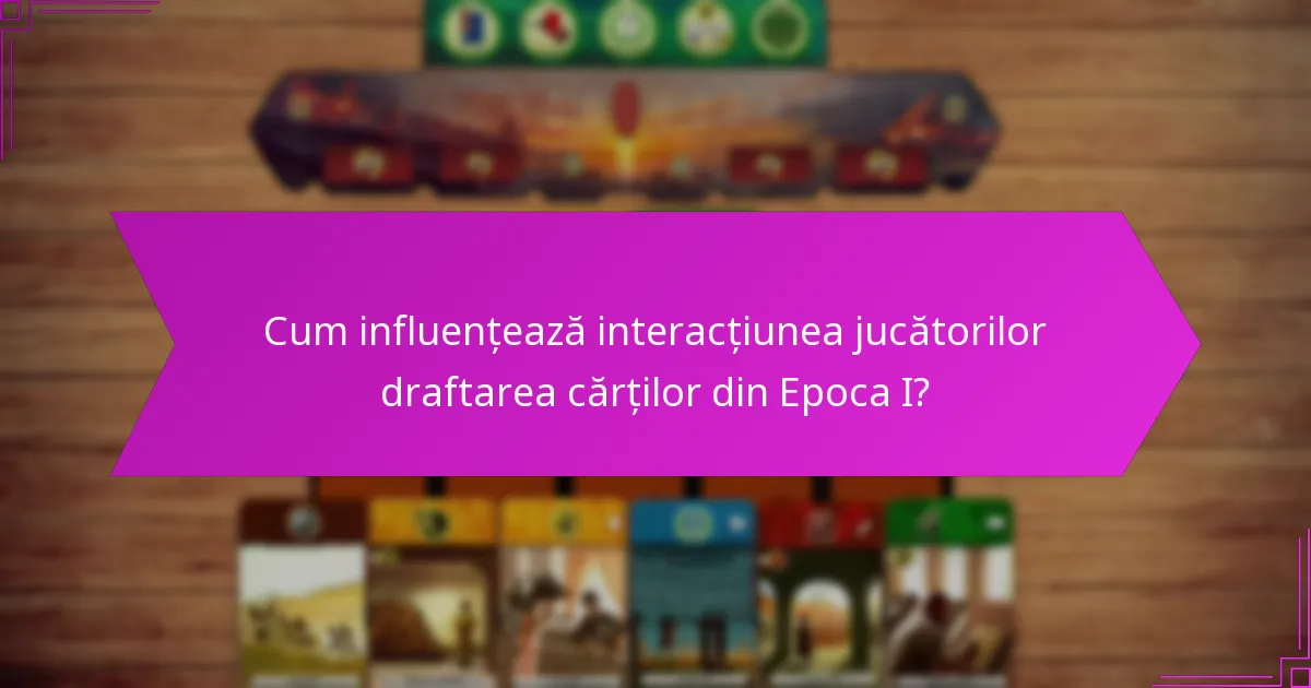 Cum influențează interacțiunea jucătorilor draftarea cărților din Epoca I?