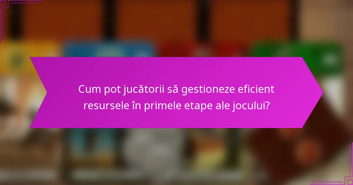 Cum pot jucătorii să gestioneze eficient resursele în primele etape ale jocului?