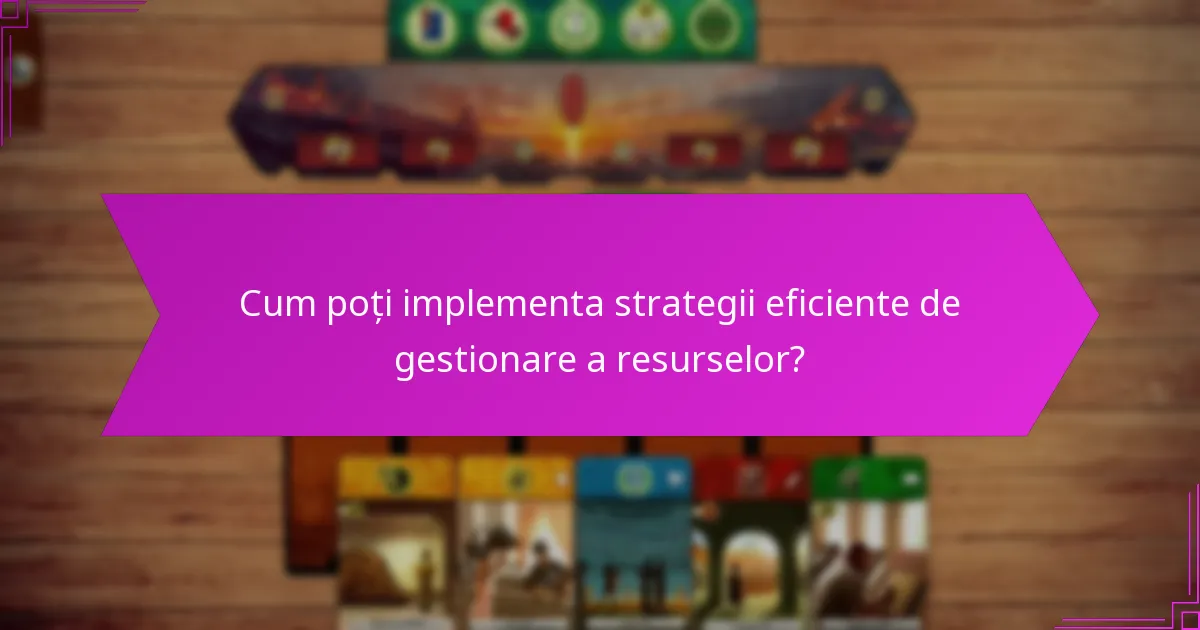 Cum poți implementa strategii eficiente de gestionare a resurselor?