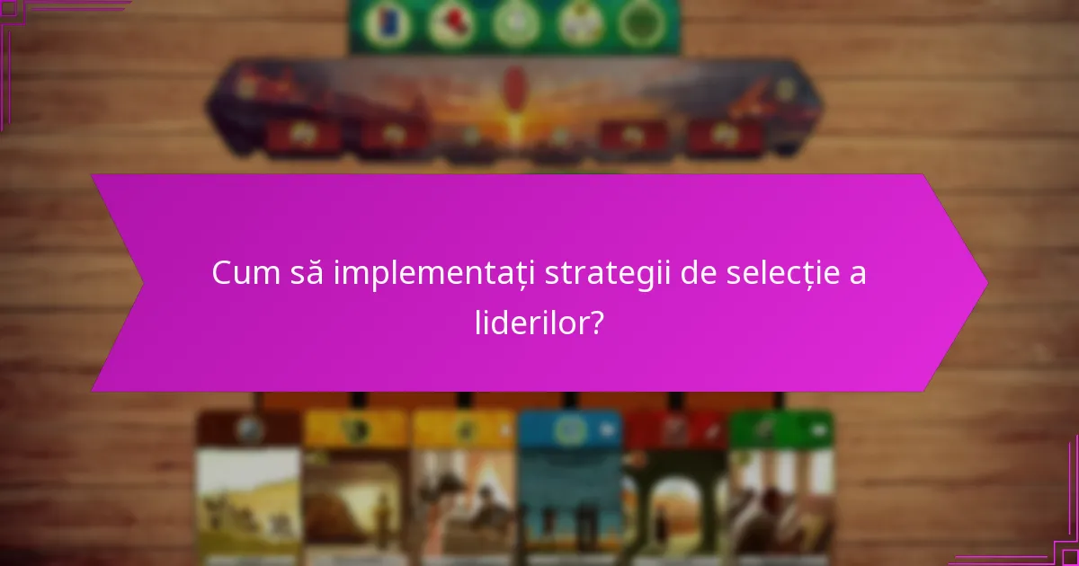 Cum să implementați strategii de selecție a liderilor?