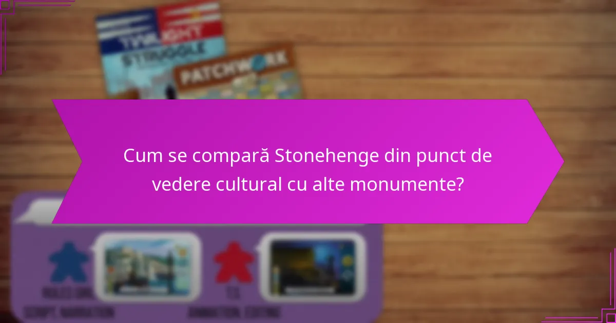 Cum se compară Stonehenge din punct de vedere cultural cu alte monumente?