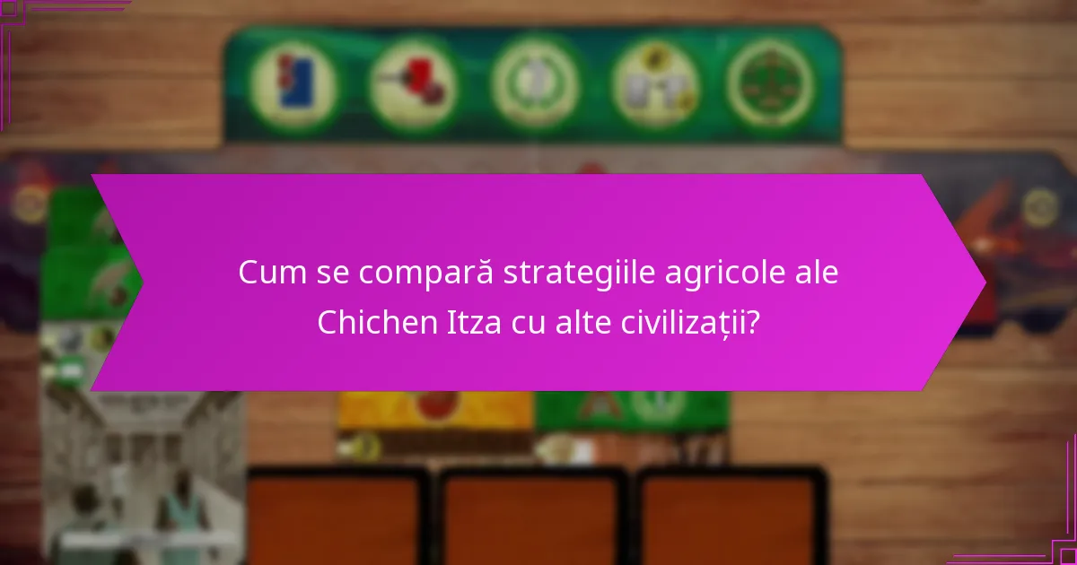 Cum se compară strategiile agricole ale Chichen Itza cu alte civilizații?