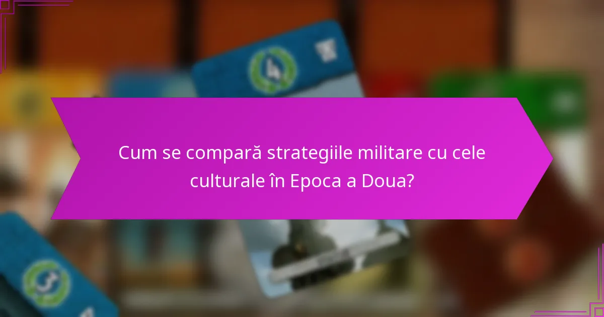 Cum se compară strategiile militare cu cele culturale în Epoca a Doua?